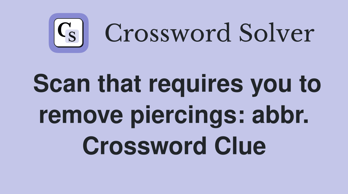 Scan that requires you to remove piercings: abbr. Crossword Clue