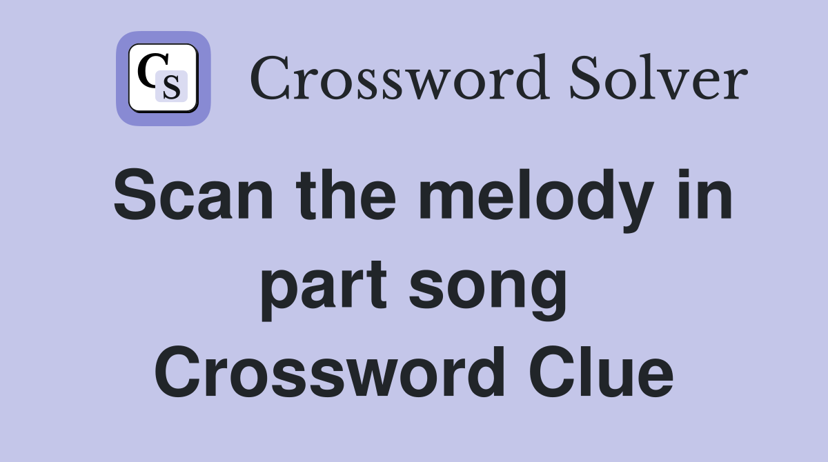 Scan the melody in part song Crossword Clue