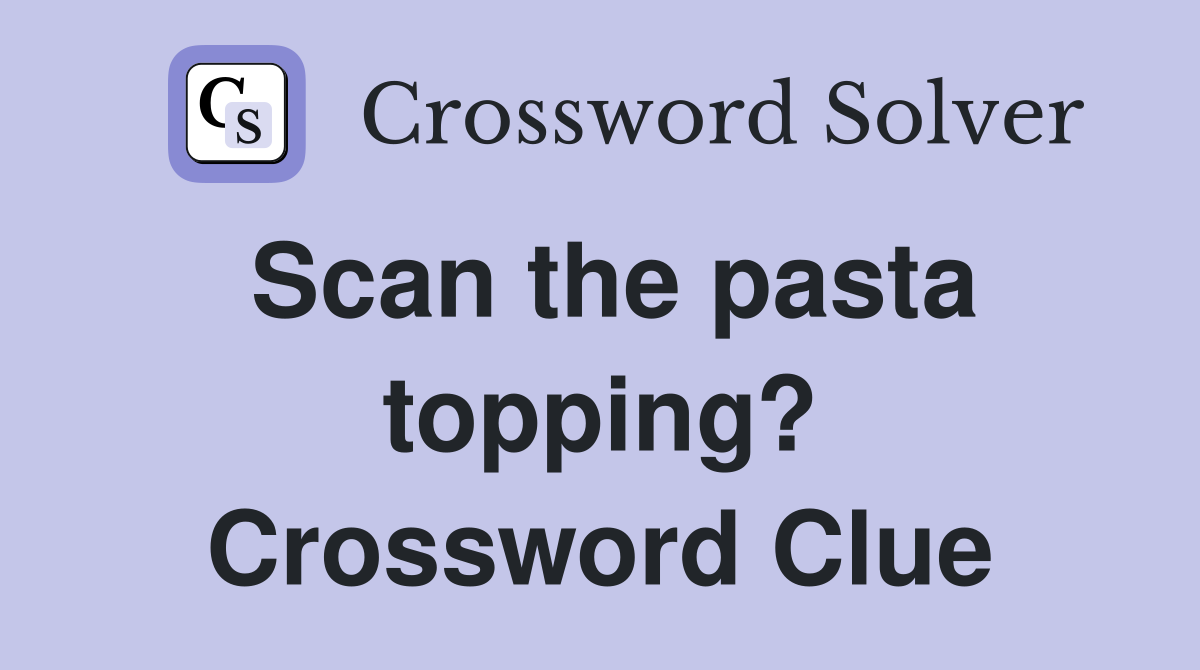 Scan the pasta topping? Crossword Clue