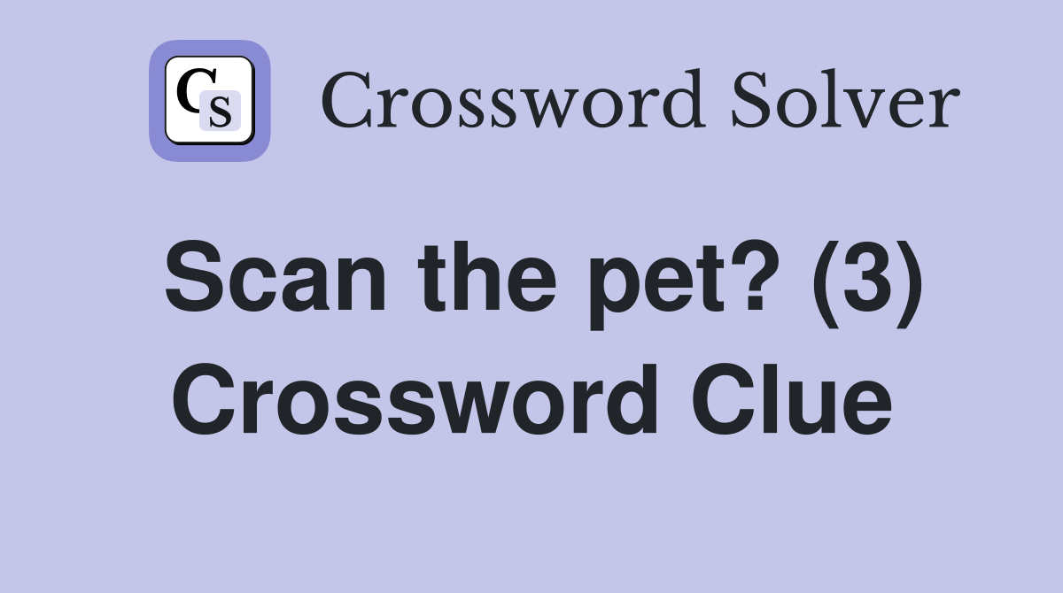 Scan the pet? (3) Crossword Clue