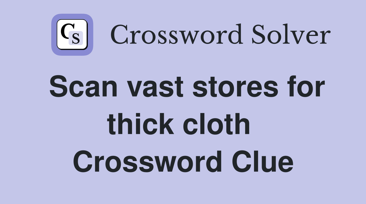 Scan vast stores for thick cloth  Crossword Clue