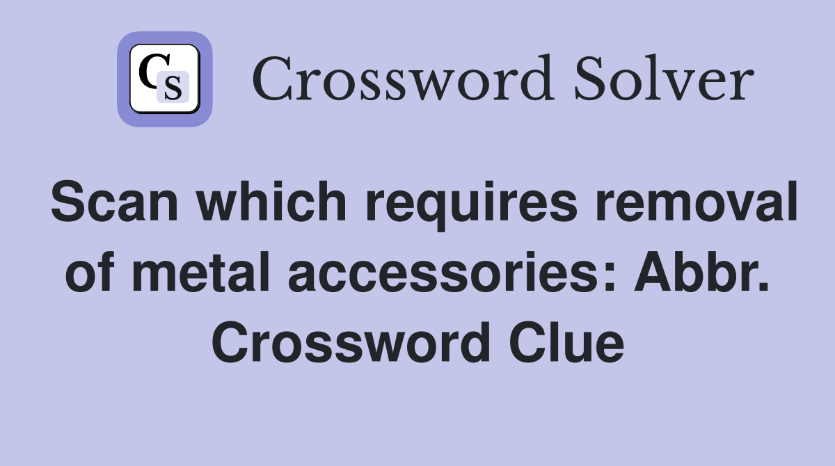 Scan which requires removal of metal accessories: Abbr. Crossword Clue