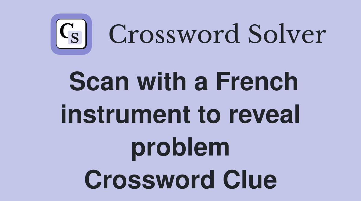 Scan with a French instrument to reveal problem Crossword Clue