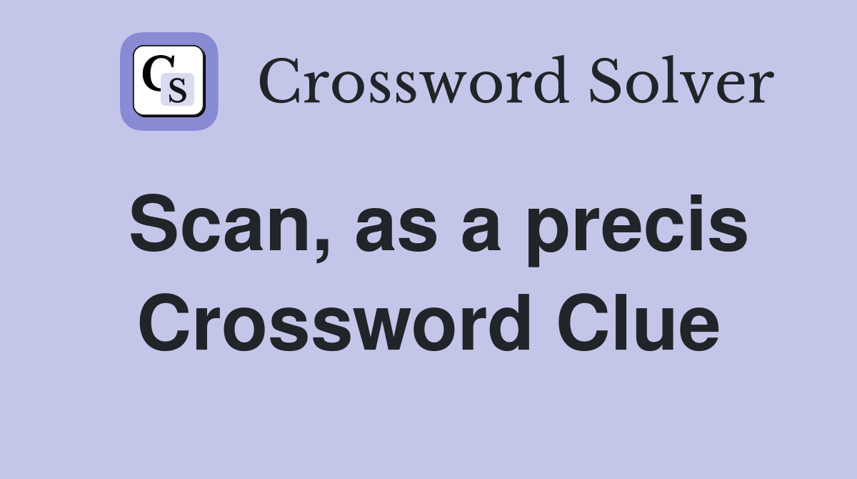 Scan, as a precis Crossword Clue