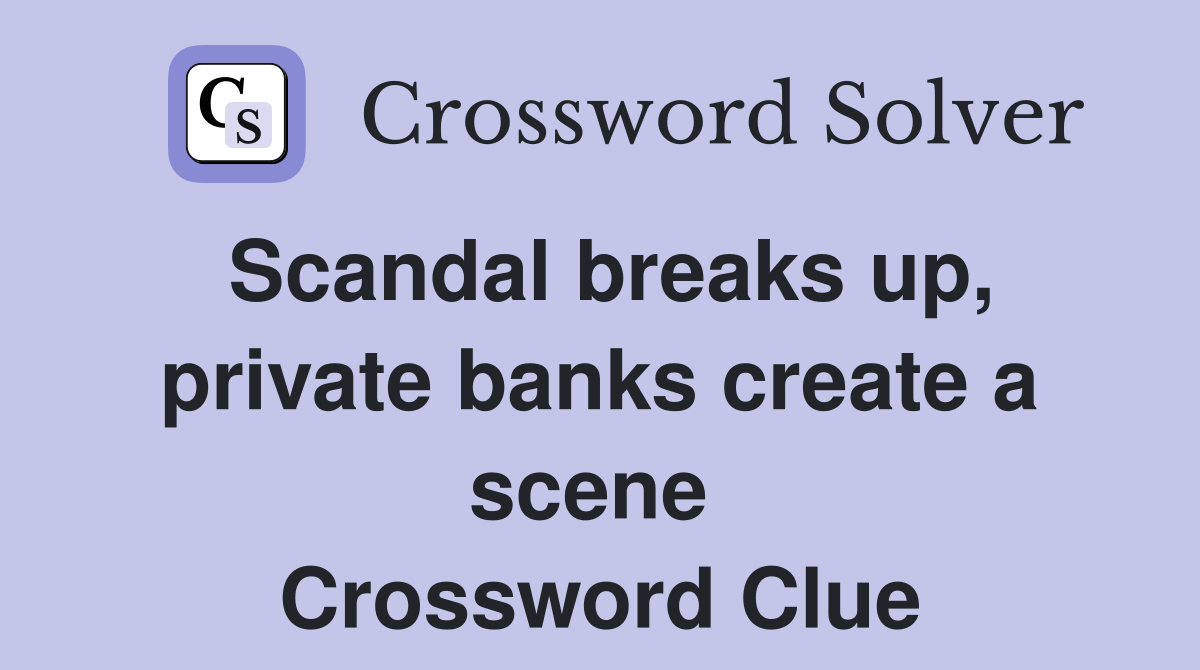 Scandal breaks up, private banks create a scene  Crossword Clue