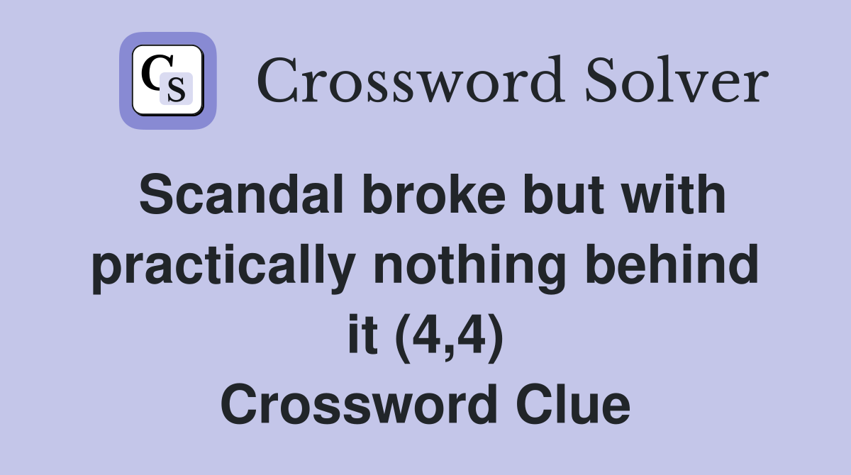 Scandal broke but with practically nothing behind it (4,4) Crossword Clue
