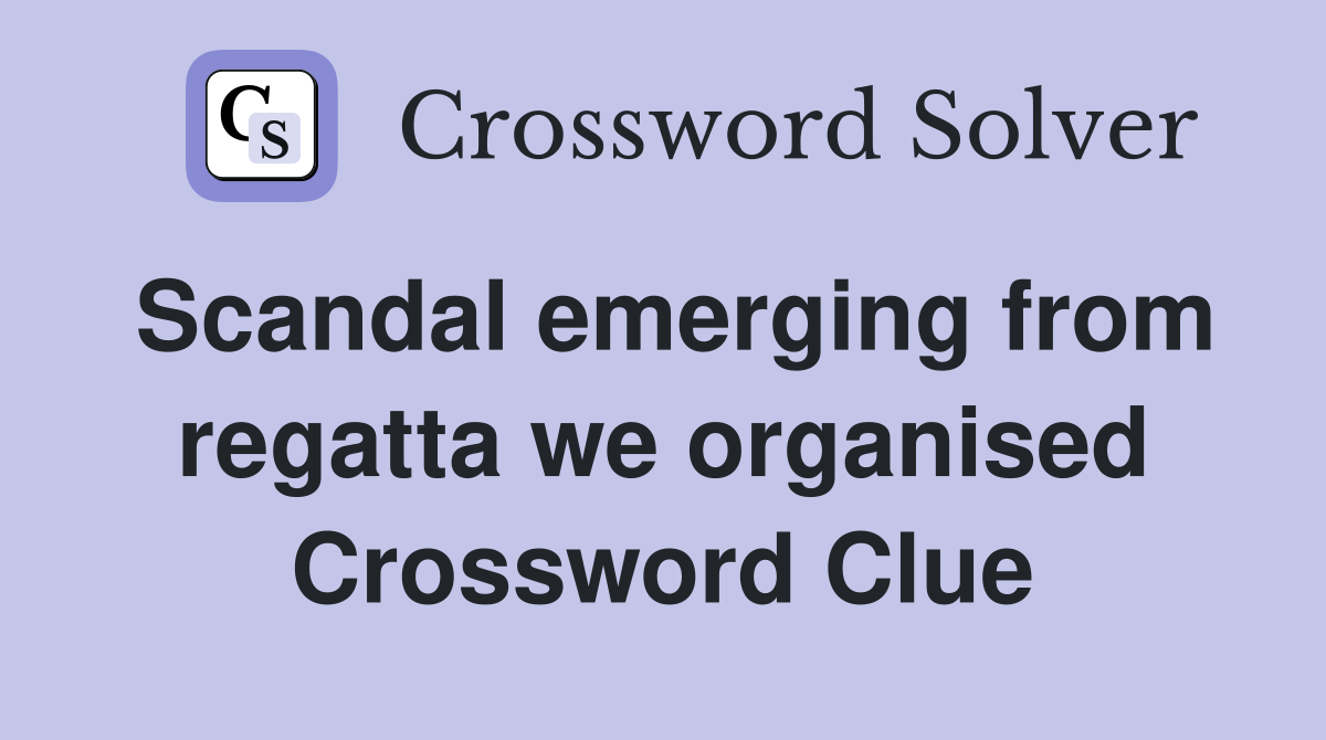 Scandal emerging from regatta we organised Crossword Clue
