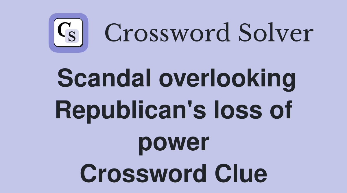 Scandal overlooking Republican's loss of power Crossword Clue