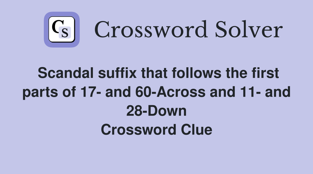 Scandal suffix that follows the first parts of 17- and 60-Across and 11- and 28-Down Crossword Clue