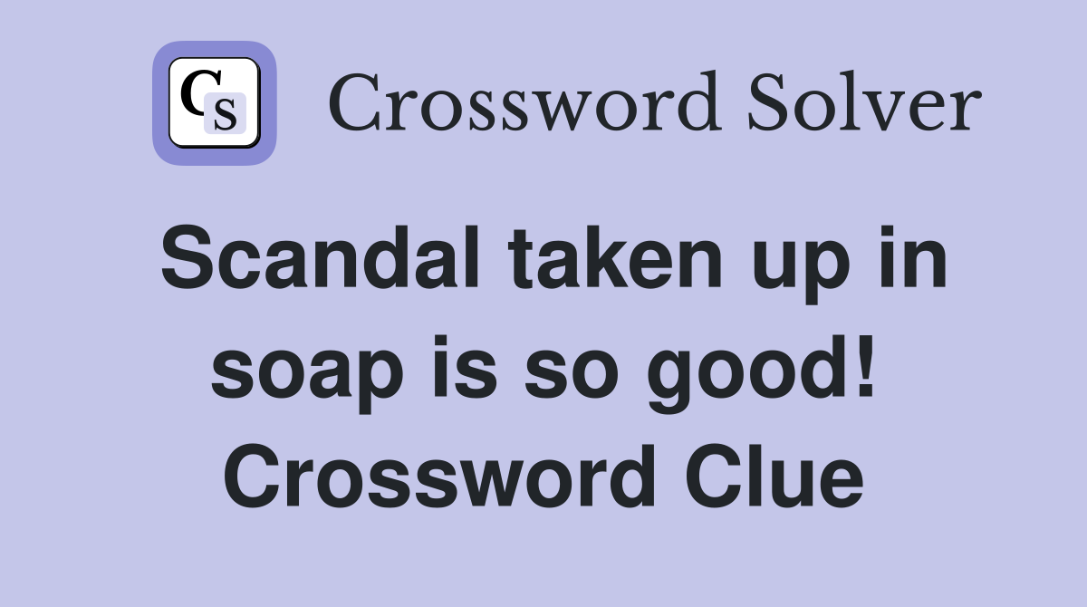 Scandal taken up in soap is so good! Crossword Clue