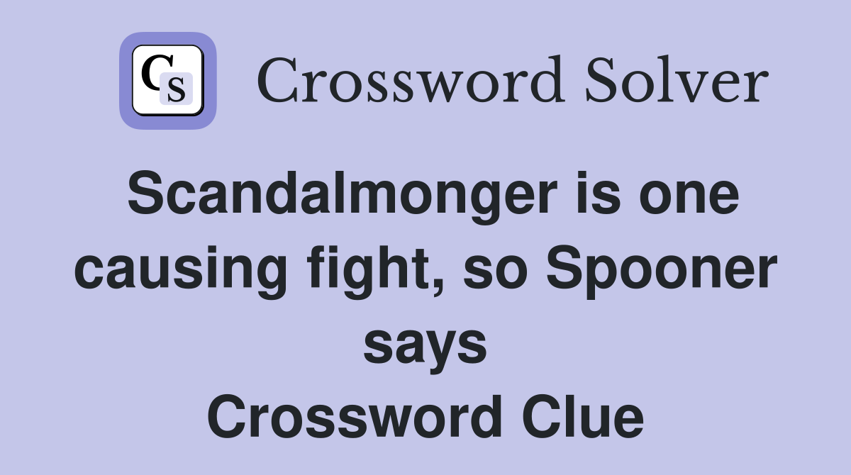 Scandalmonger is one causing fight, so Spooner says Crossword Clue
