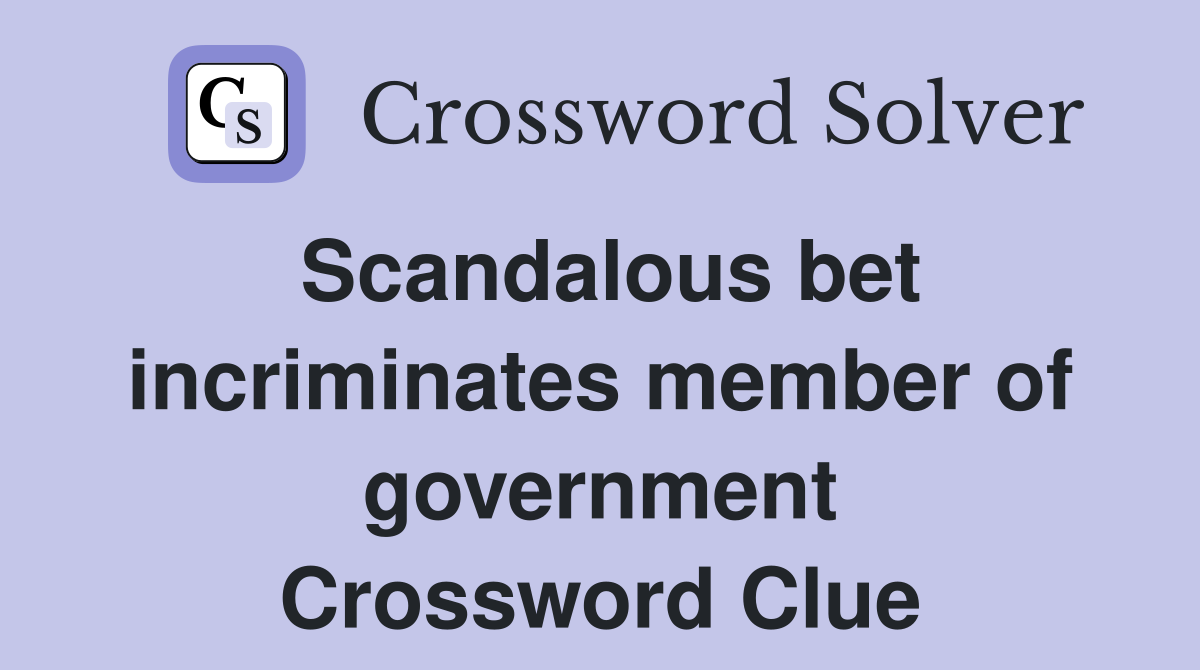 Scandalous bet incriminates member of government Crossword Clue
