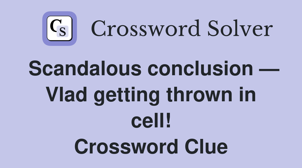 Scandalous conclusion — Vlad getting thrown in cell! Crossword Clue