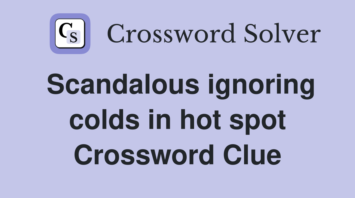 Scandalous ignoring colds in hot spot Crossword Clue