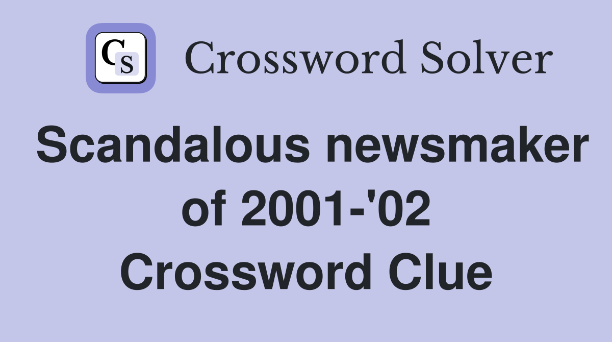 Scandalous newsmaker of 2001-'02 Crossword Clue