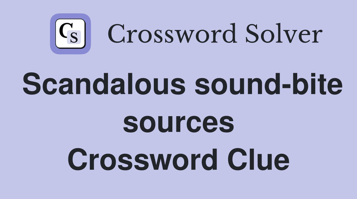 Scandalous sound-bite sources Crossword Clue