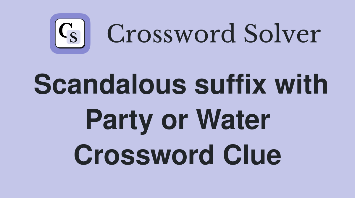 Scandalous suffix with Party or Water Crossword Clue