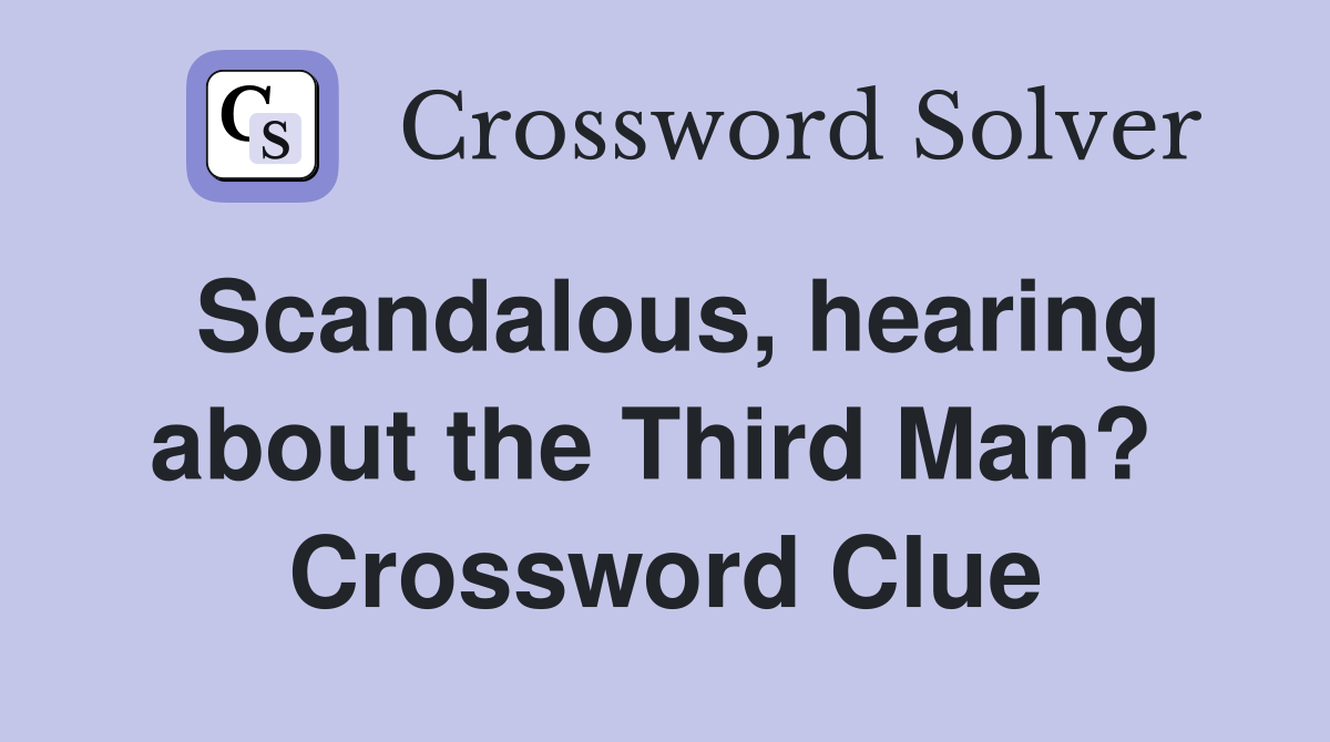 Scandalous, hearing about the Third Man?  Crossword Clue
