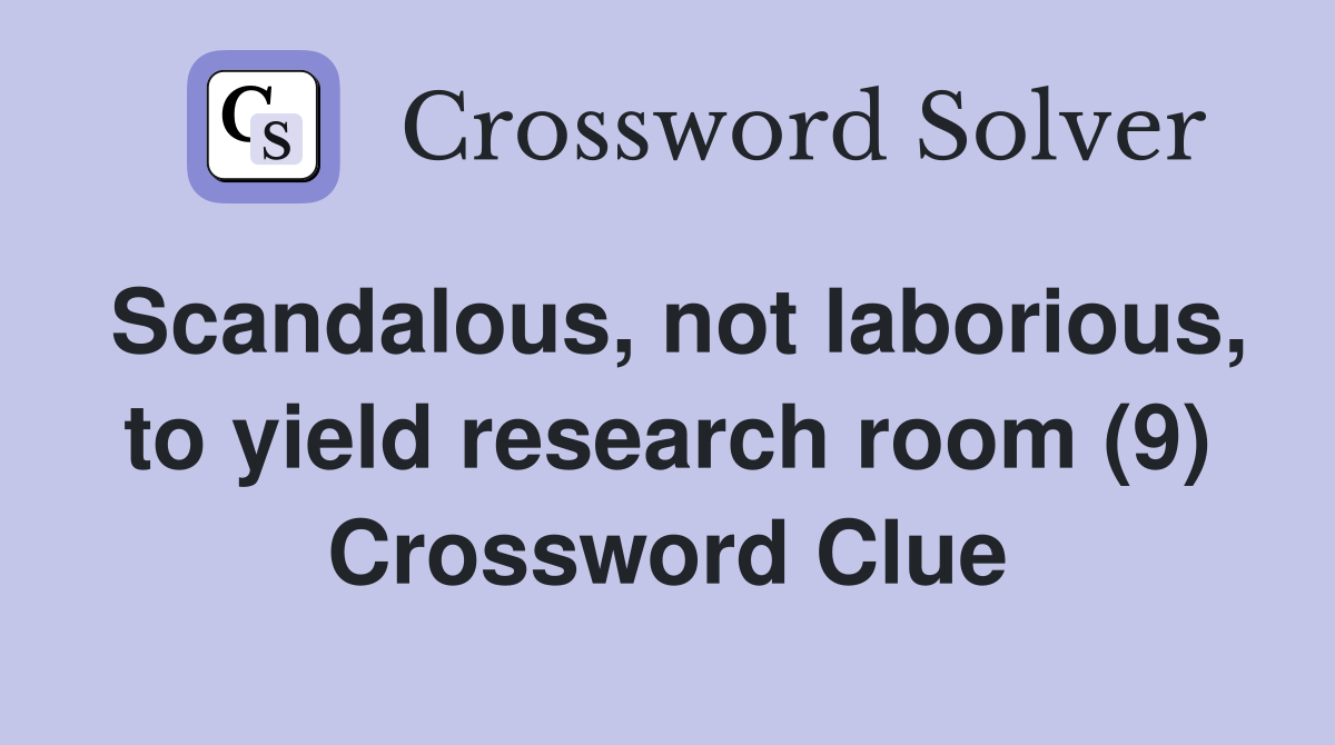 Scandalous, not laborious, to yield research room (9) Crossword Clue