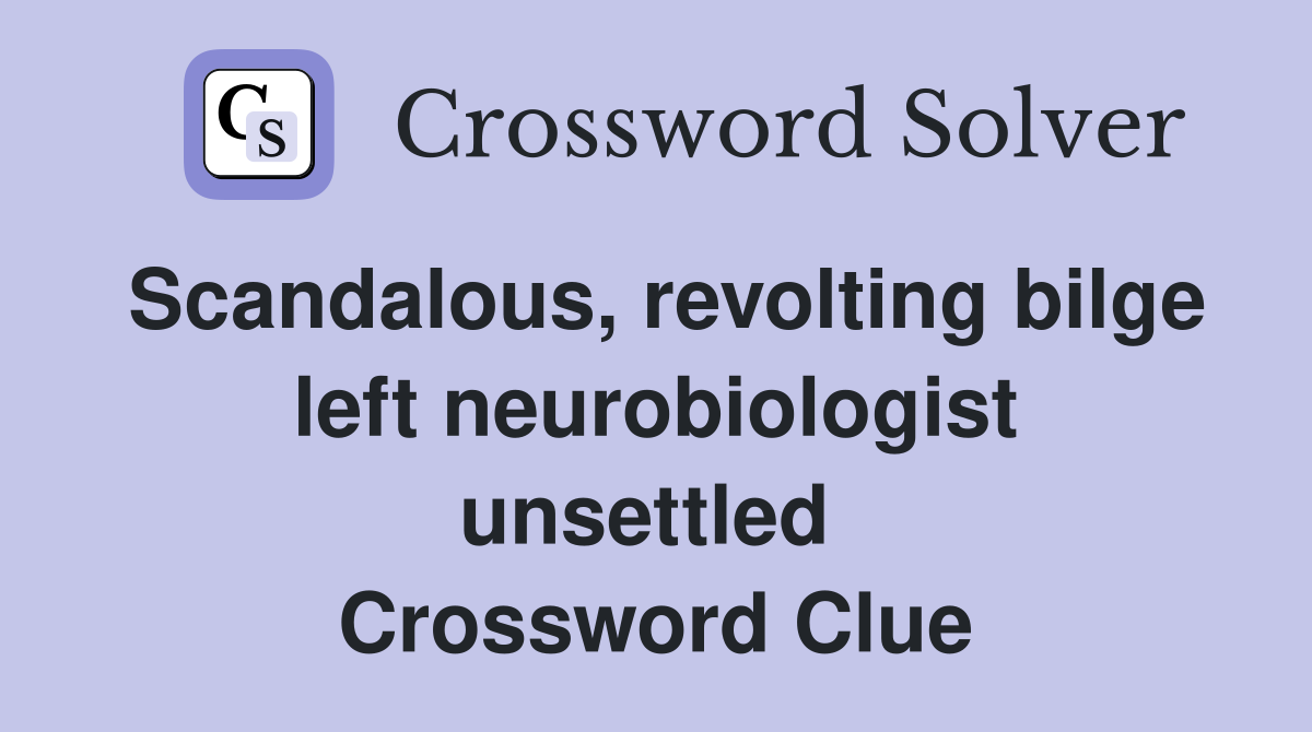 Scandalous, revolting bilge left neurobiologist unsettled  Crossword Clue