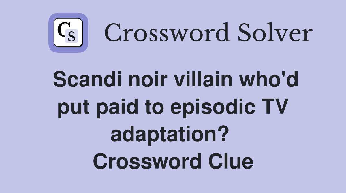 Scandi noir villain who'd put paid to episodic TV adaptation?  Crossword Clue