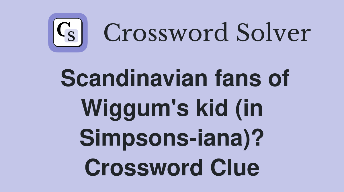 Scandinavian fans of Wiggum's kid (in Simpsons-iana)? Crossword Clue