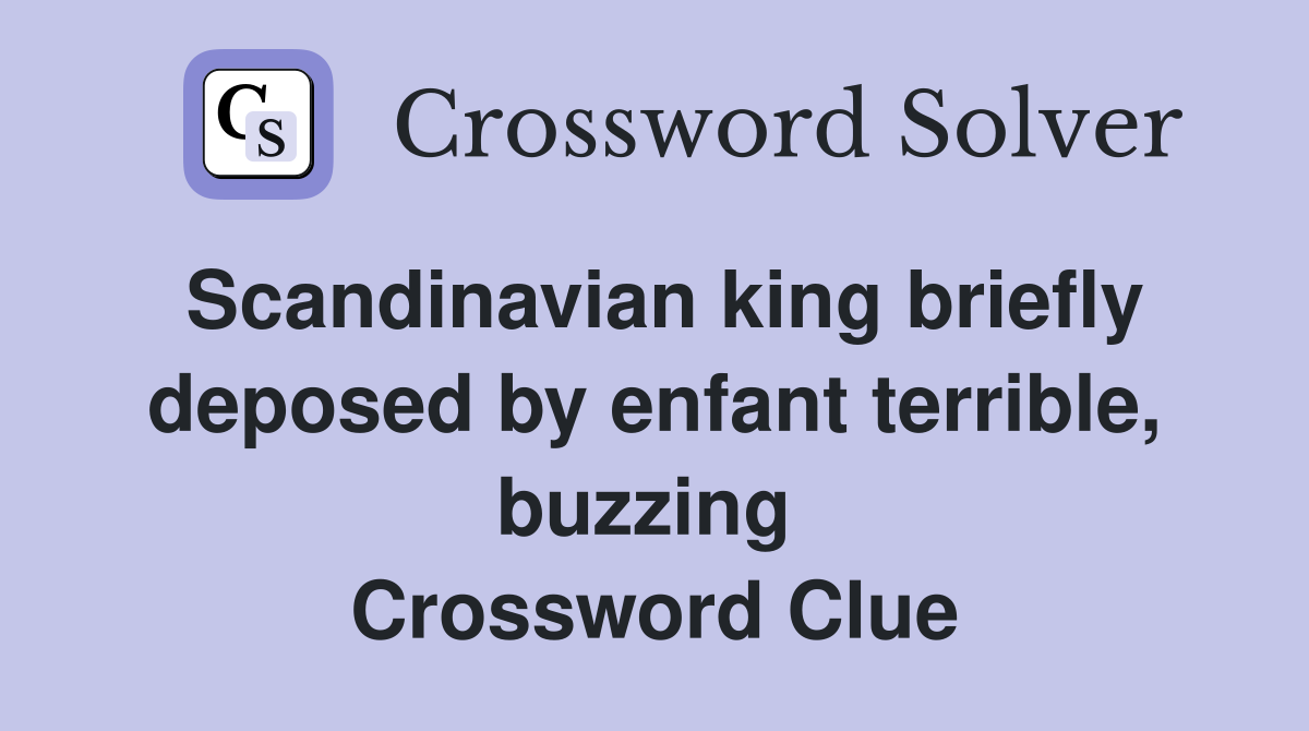 Scandinavian king briefly deposed by enfant terrible, buzzing  Crossword Clue