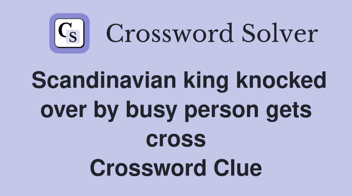 Scandinavian king knocked over by busy person gets cross Crossword Clue