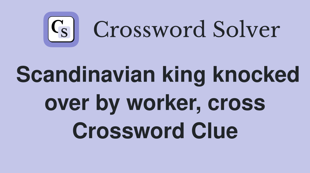 Scandinavian king knocked over by worker, cross Crossword Clue