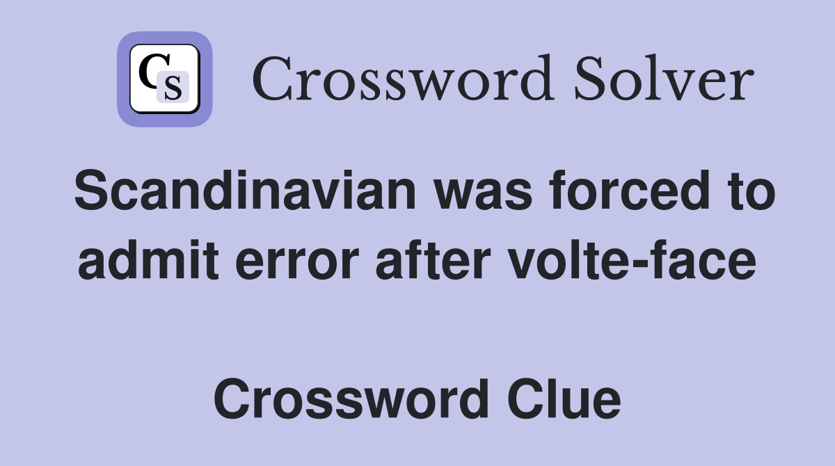 Scandinavian was forced to admit error after volte-face  Crossword Clue