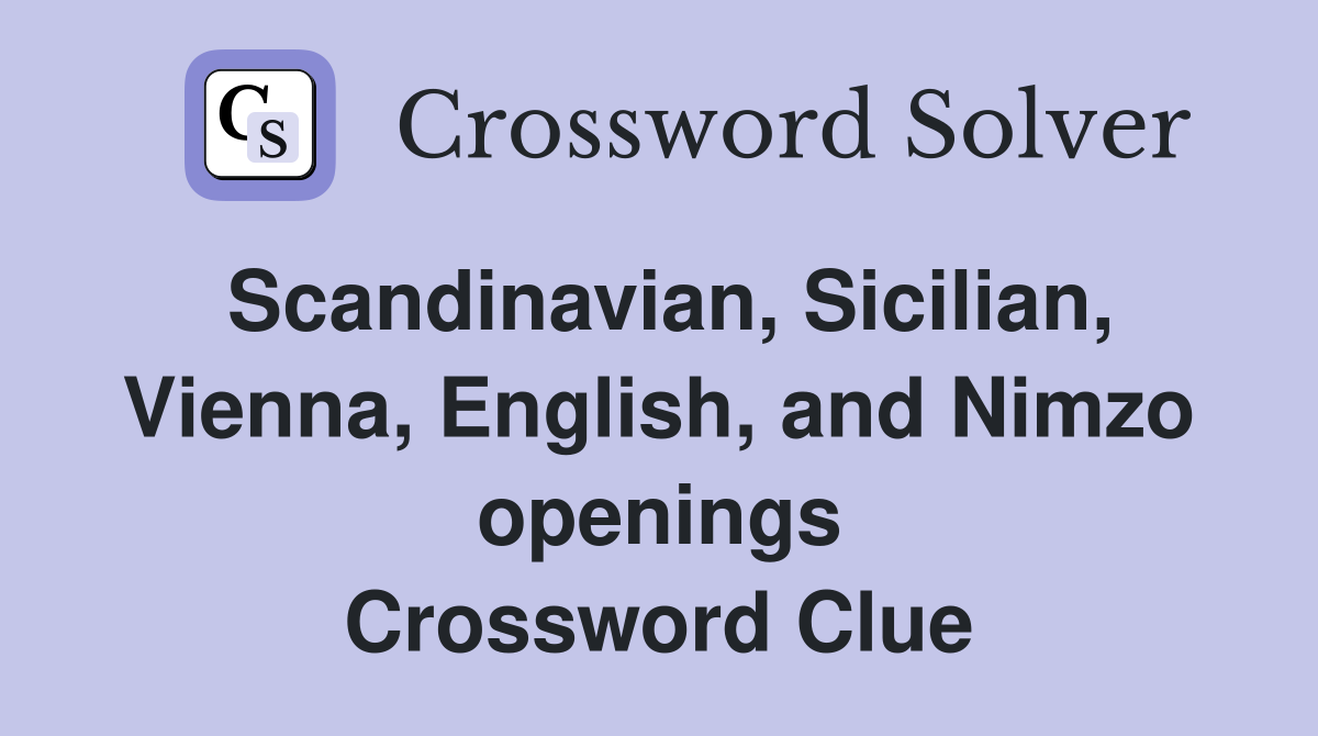 Scandinavian, Sicilian, Vienna, English, and Nimzo openings Crossword Clue