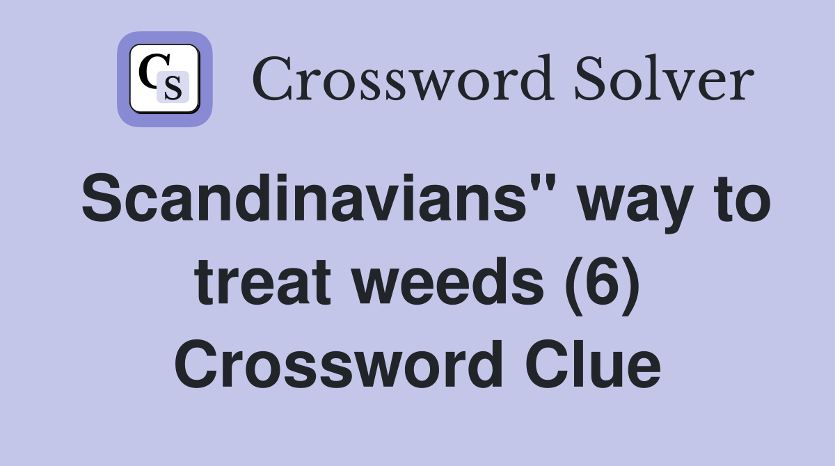 Scandinavians" way to treat weeds (6) Crossword Clue