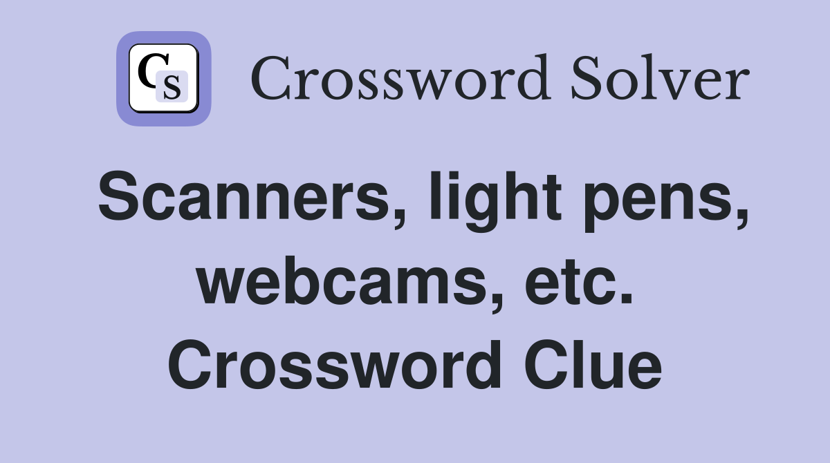Scanners, light pens, webcams, etc. Crossword Clue