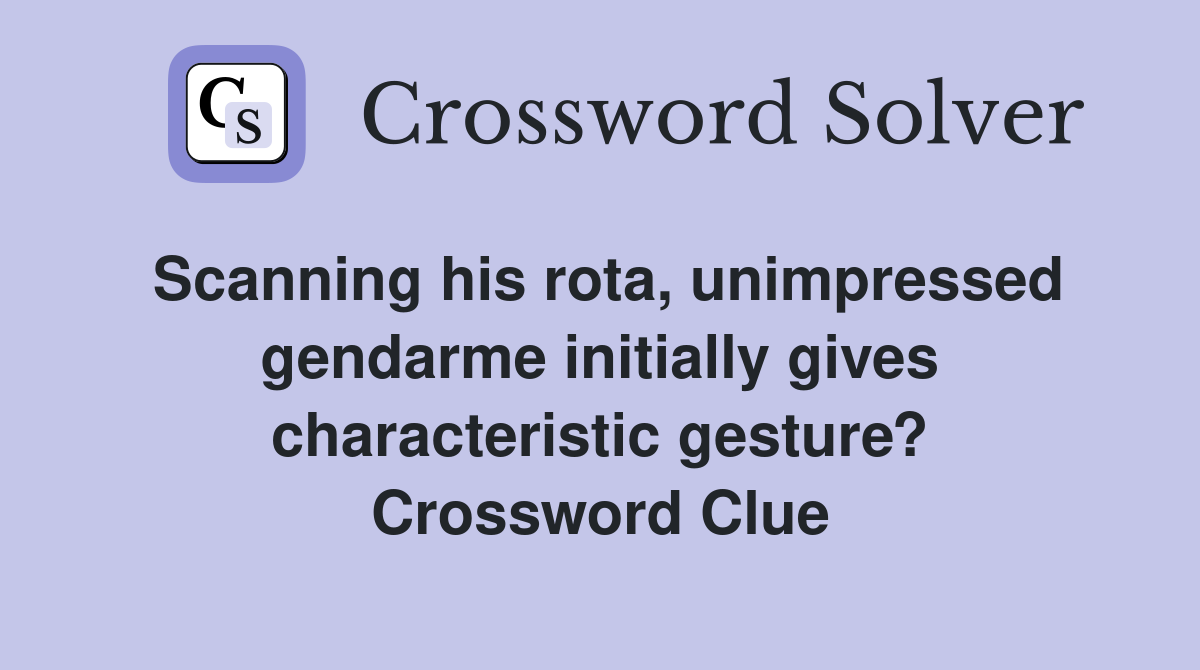 Scanning his rota, unimpressed gendarme initially gives characteristic gesture? Crossword Clue