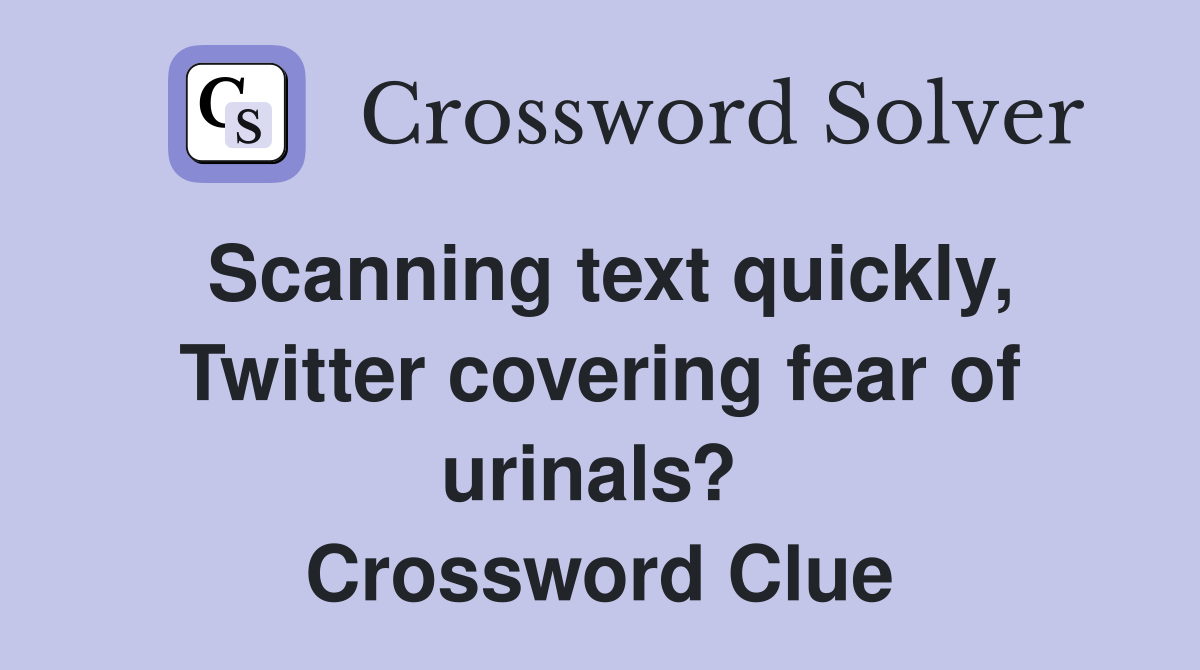 Scanning text quickly, Twitter covering fear of urinals?  Crossword Clue