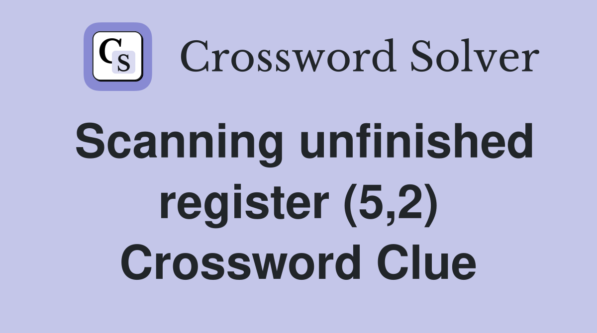 Scanning unfinished register (5,2) Crossword Clue