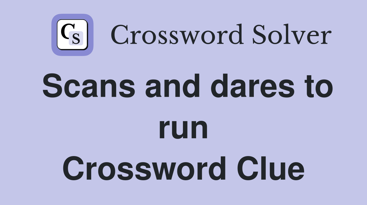 Scans and dares to run Crossword Clue