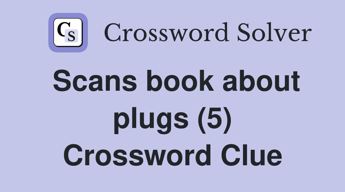 Scans book about plugs (5) Crossword Clue