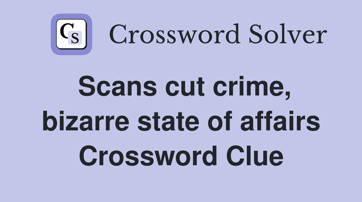 Scans cut crime, bizarre state of affairs Crossword Clue