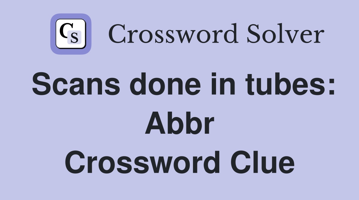 Scans done in tubes: Abbr Crossword Clue