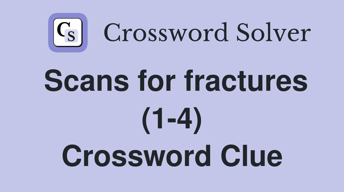 Scans for fractures (1-4) Crossword Clue
