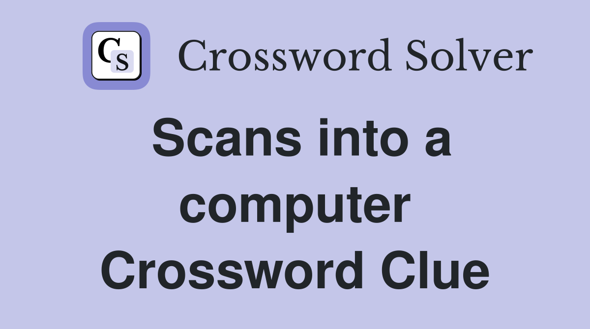 Scans into a computer Crossword Clue