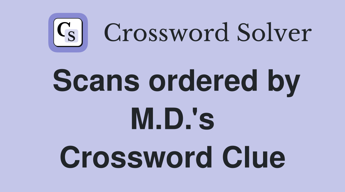 Scans ordered by M.D.'s Crossword Clue