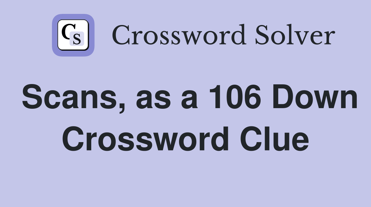 Scans, as a 106 Down Crossword Clue