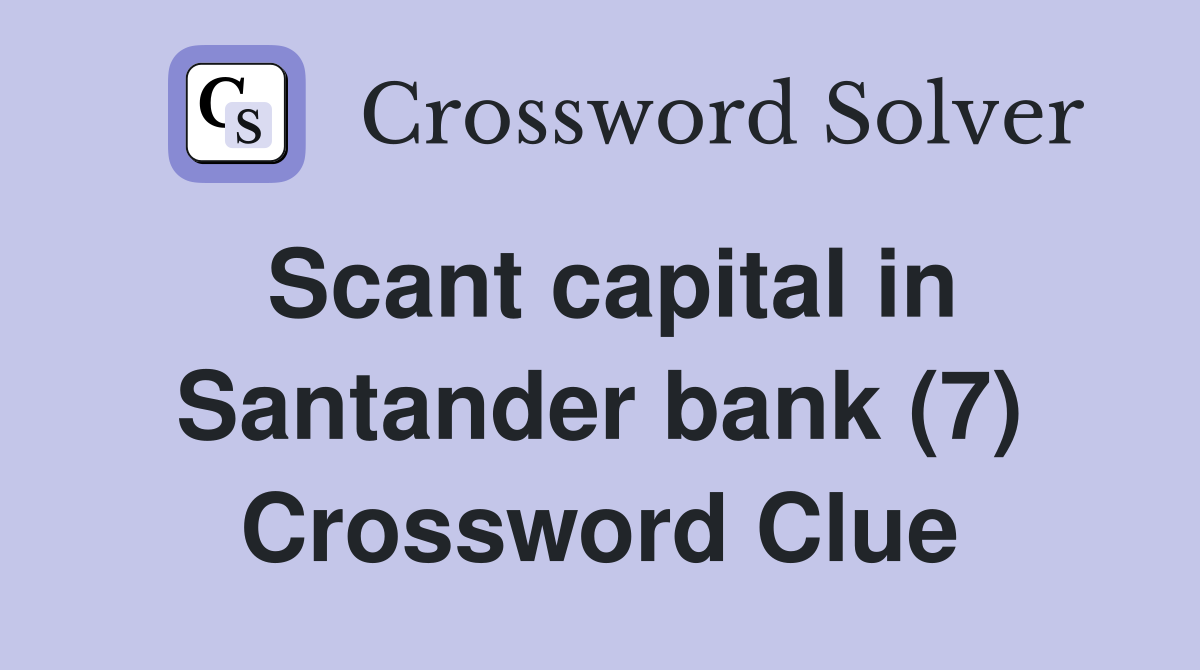 Scant capital in Santander bank (7) Crossword Clue