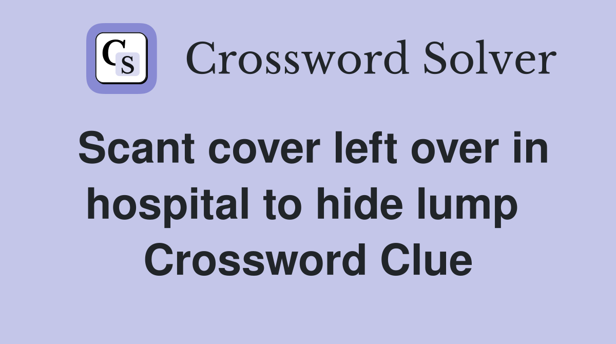 Scant cover left over in hospital to hide lump  Crossword Clue