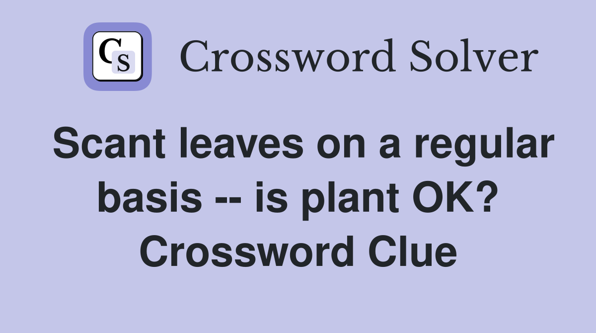Scant leaves on a regular basis -- is plant OK? Crossword Clue