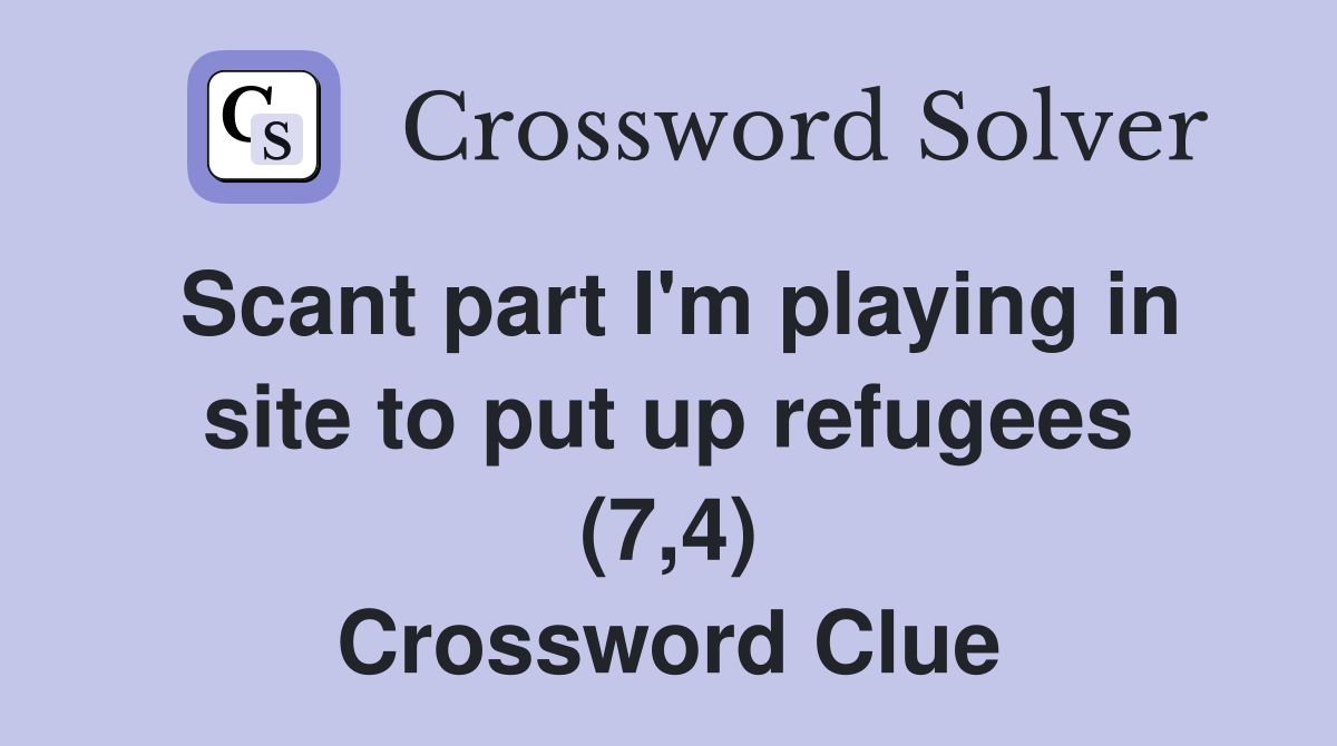 Scant part I'm playing in site to put up refugees (7,4) Crossword Clue