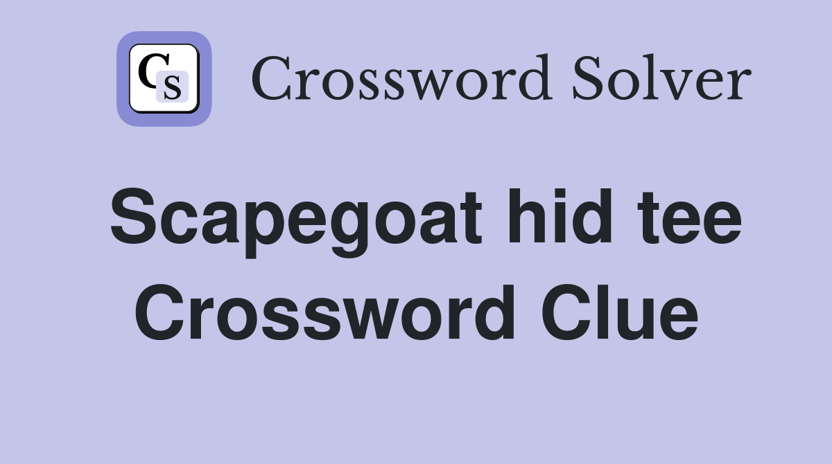 Scapegoat hid tee Crossword Clue