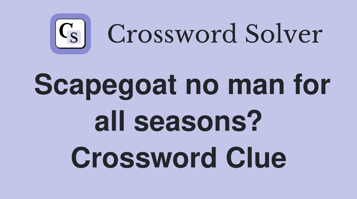 Scapegoat no man for all seasons? Crossword Clue